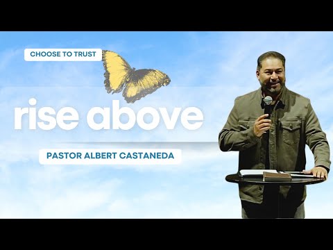 Choose to Trust // rise above. // Pastor Albert Castaneda