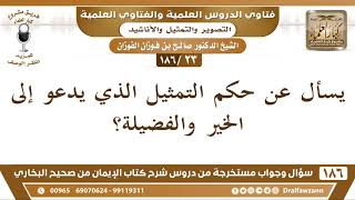 [23 /186] يسأل عن حكم التمثيل الذي يدعو إلى الخير والفضيلة؟ الشيخ صالح الفوزان image