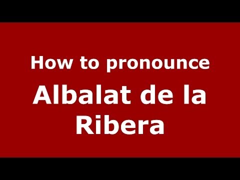How to pronounce Albalat de la Ribera (Spanish/Spain) - PronounceNames.com