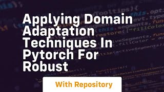 applying domain adaptation techniques in pytorch for robust
