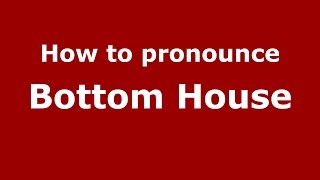 How to pronounce Bottom House