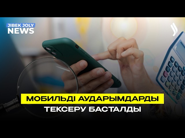 Мобильді аударымдарды тексеру басталды
