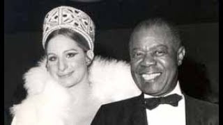 Louis Armstrong and Barbra Streisand.....