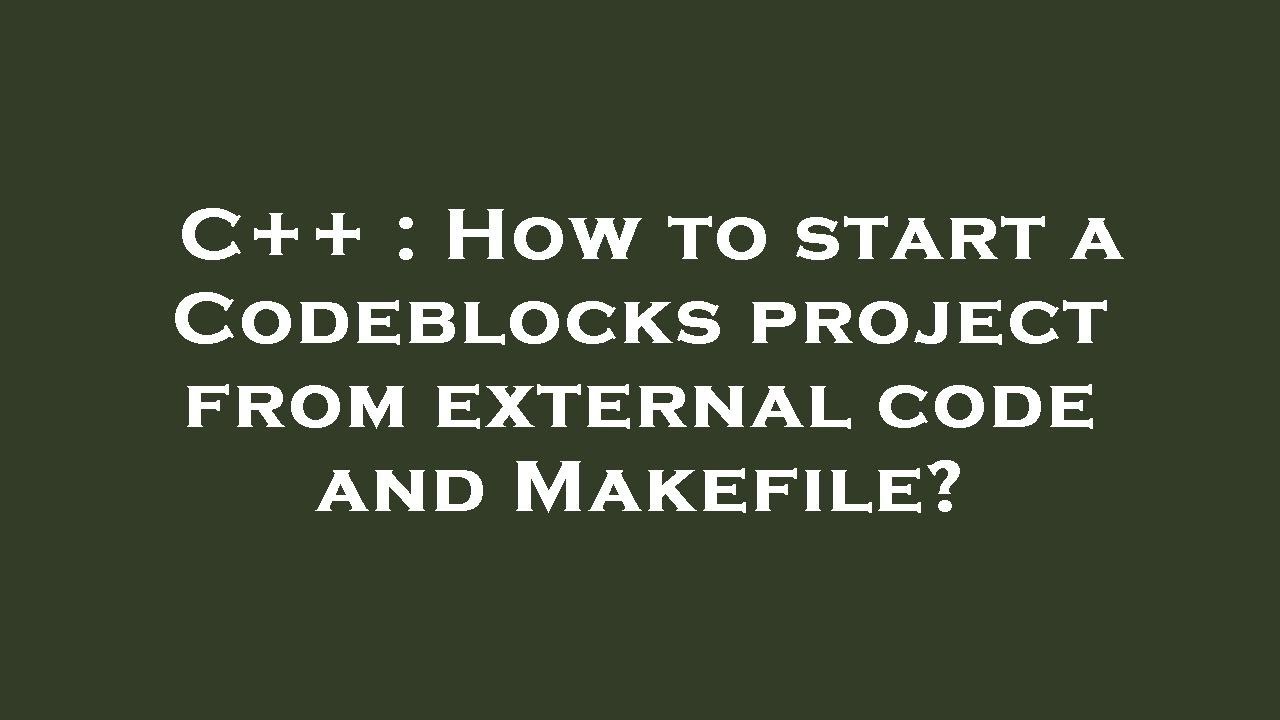 C++ : How to start a Codeblocks project from external code and Makefile?