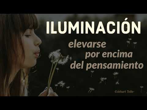 ILUMINACIÓN: elevarse por encima del pensamiento  - Eckhart Tolle
