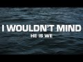 He is We - I Wouldn't Mind (Sped Up) [Lyrics] 