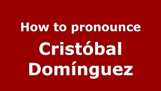 How to pronounce Cristóbal Domínguez