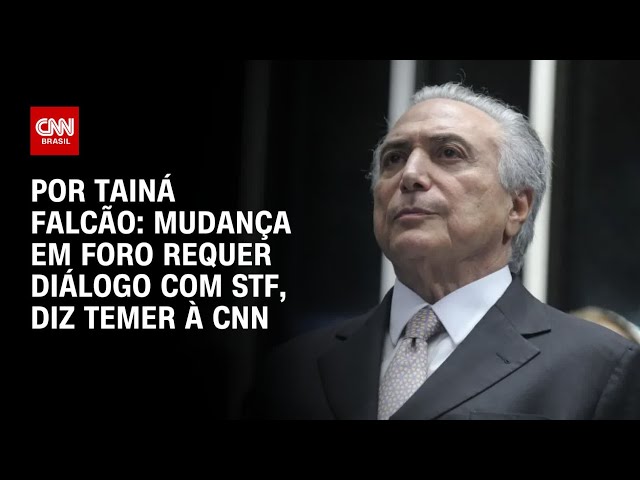 À CNN, Temer diz que mudança em foro privilegiado requer diálogo com STF | BASTIDORES CNN