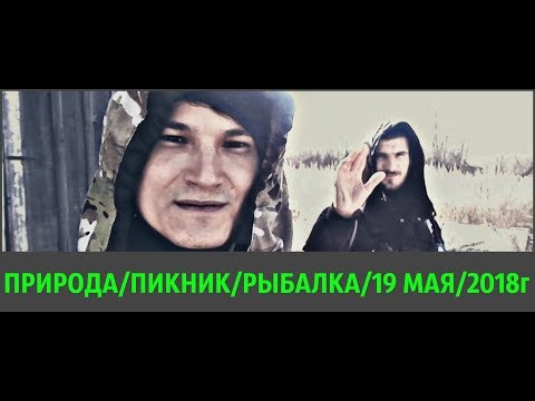 ПРИРОДА/ПИКНИК/РЫБАЛКА/19 МАЯ/2018г/