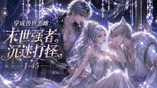 《穿成兽世恶雌：末世强者沉迷打怪》1-45|末世大佬穿成恶雌，开局征服六大兽夫！