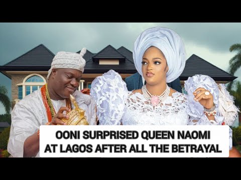 OONI SURPRISED QUEEN NAOMI AT LAGOS AFTER ALL THE BETRAYAL 
