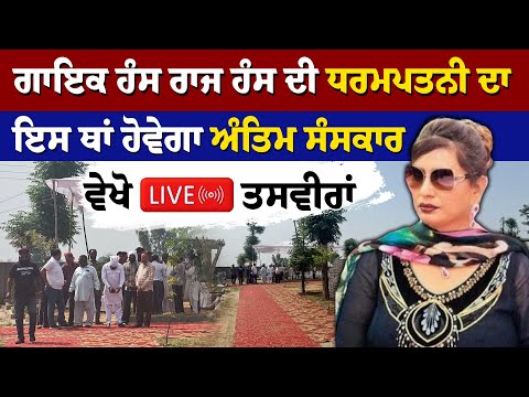 ਗਾਇਕ Hans Raj Hans ਦੀ ਧਰਮਪਤਨੀ ਦਾ ਇਸ ਥਾਂ ਹੋਵੇਗਾ ਅੰਤਿਮ ਸੰਸਕਾਰ, ਵੇਖੋ LIVE ਤਸਵੀਰਾਂ