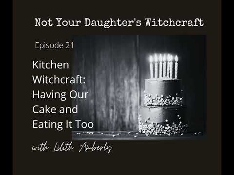 #21 Kitchen Witchcraft: Having Our Cake And Eating It Too