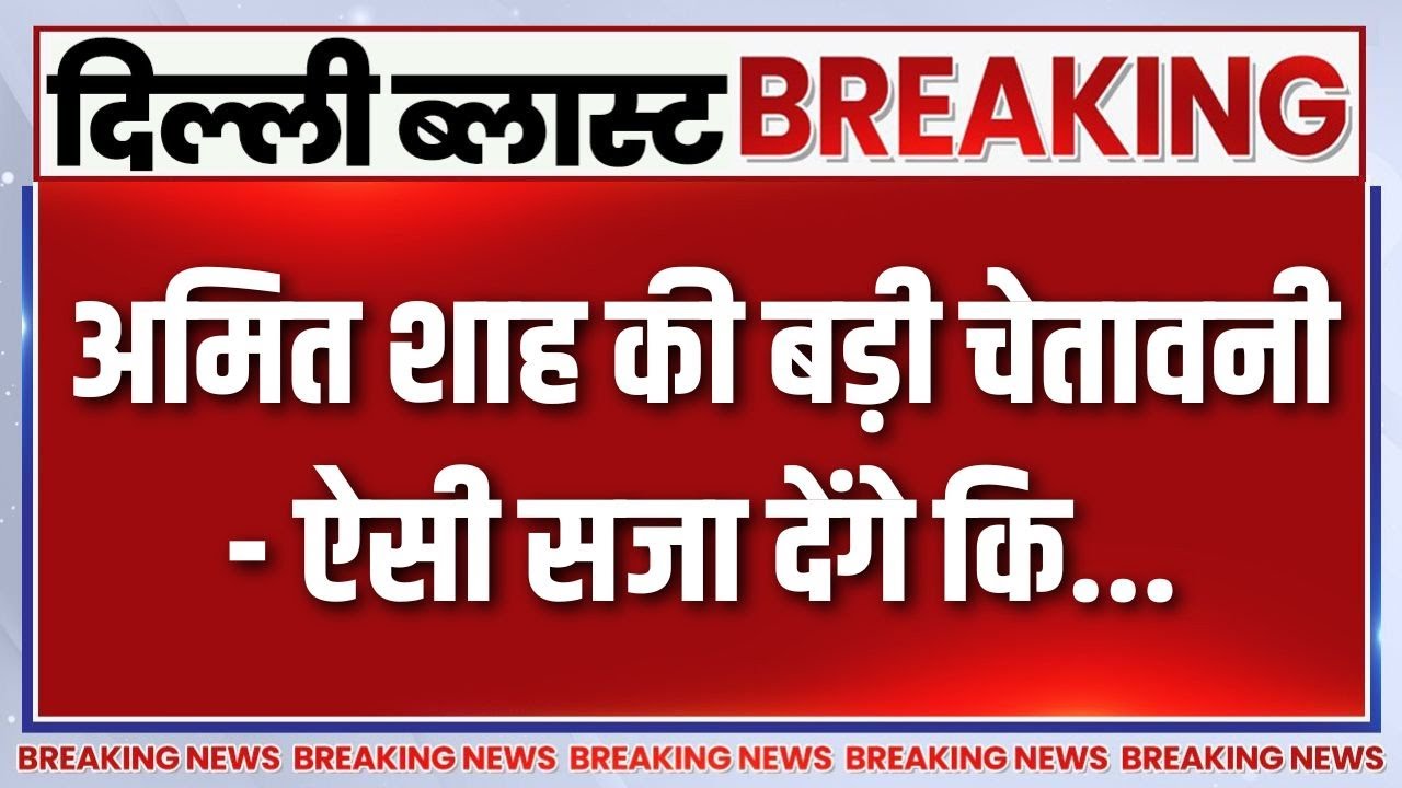 Breaking News : दिल्ली ब्लास्ट के दोषियों पर अमित शाह का बड़ा ब?
