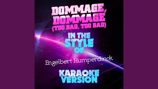 Dommage, Dommage (Too Bad, Too Bad) (In the Style of Engelbert Humperdinck) (Karaoke Version)