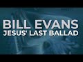 Bill Evans - Jesus' Last Ballad (Official Audio)