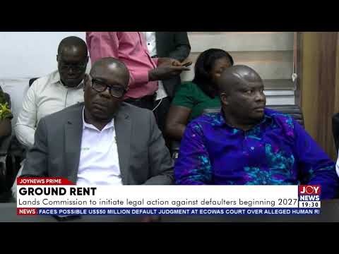 Ground rent: Lands Commission to initiate legal action against defaulters beginning 2027.