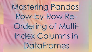 Download the video "Mastering Pandas: Row-by-Row Re-Ordering of Multi-Index Columns in DataFrames"