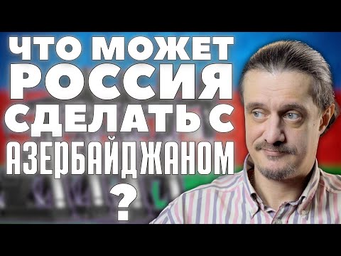 Что РОССИЯ МОЖЕТ СДЕЛАТЬ с АЗЕРБАЙДЖАНОМ?