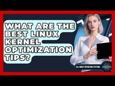 What Are The Best Linux Kernel Optimization Tips? - All About Operating Systems