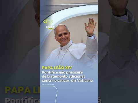 Papa Leão XIV não precisará de tratamento adicional contra o câncer,  diz Vaticano