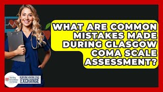 What Are Common Mistakes Made During Glasgow Coma Scale Assessment? - Nursing Knowledge Exchange