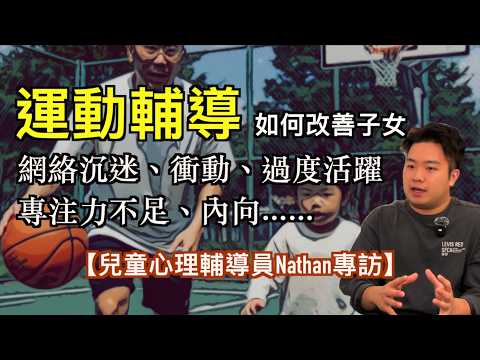 【兒童心理輔導員Nathan專訪】ADHD、打機成癮、衝動失控、內向｜運動輔導助孩子重拾快樂童年｜情緒否定對關係的影響