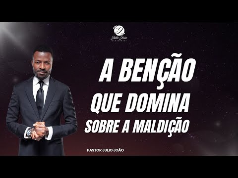 A BENÇÃO QUE DOMINA SOBRE A MALDIÇÃO PASTOR JULIO JOÃO