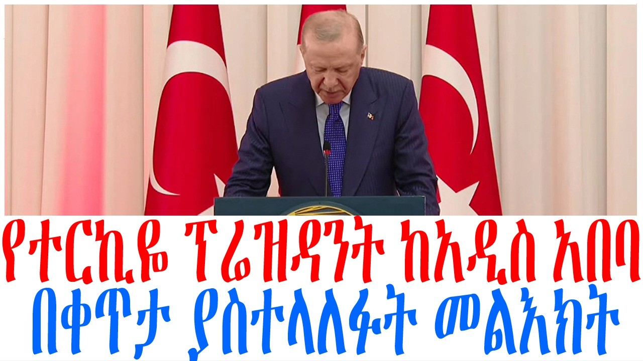 የተርኪዬ ፕሬዝዳንት ከአዲስ አበባ በቀጥታ ያስተላለፉት መልእክት