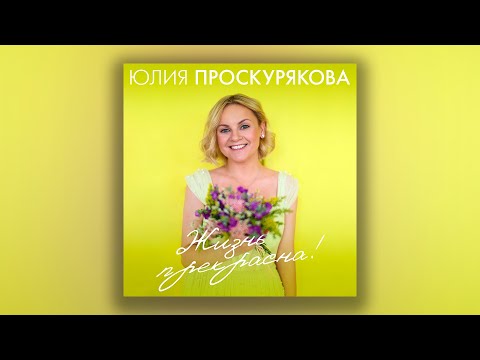 Юлия Проскурякова - Жизнь прекрасна! | Сборник хитов Юлии Проскуряковой!