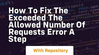 how to fix the exceeded the allowed number of requests error a step