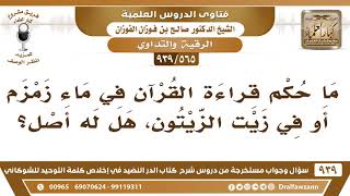 صورة [565 -939] ما حكم قراءة القرآن في ماء زمزم أو في زيت الزيتون؟ - الشيخ صالح الفوزان
