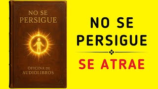Lo Que Deseas No Se Persigue… Se Atrae (Nadie Te Lo Dijo) - Audiolibro