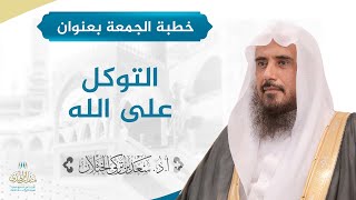 صورة خطبة الجمعة بعنوان (التوكل على الله) للشيخ أ.د. سعد الخثلان