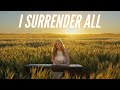 I Surrender All - The most BEAUTIFUL hymn!