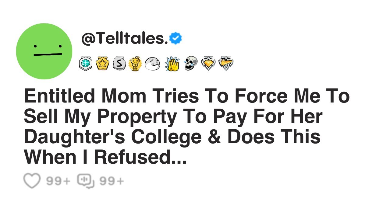 Entitled Mom Tries To Force Me To Sell My Property To Pay For Her Daughter's College & Does This...