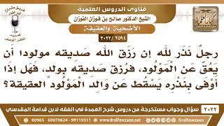 صورة [2594 -3022] رجلٌ نذر لله إن رزق صديقه بمولود أن يعق عنه فهل تسقط العقيقة عن والد الولد؟