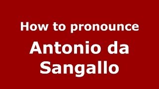 How to pronounce Antonio Da Sangallo