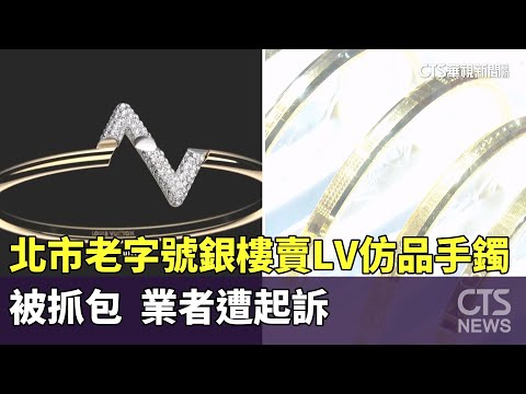 北市老字號銀樓賣LV仿品手鐲被抓包　業者遭起訴