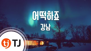 What Do I Do 어떡하죠_Kangnam 강남_TJ노래방 (Karaoke/lyrics/romanization/KOREAN)