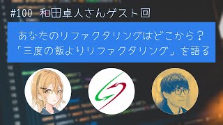 #100 【ゲスト:和田卓人さん】あなたのリファクタリングはどこから？「三度の飯よりリファクタリング」を語る