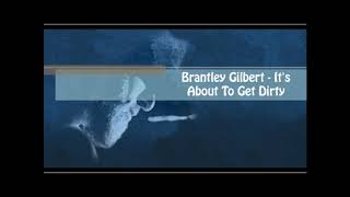 IT&#39;S ABOUT TO GET DIRTY - BRANTLEY GILBERT