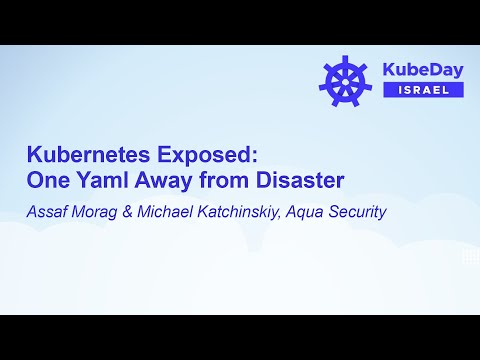 Kubernetes Exposed: One Yaml Away from Disaster - Assaf Morag & Michael Katchinskiy, Aqua Security