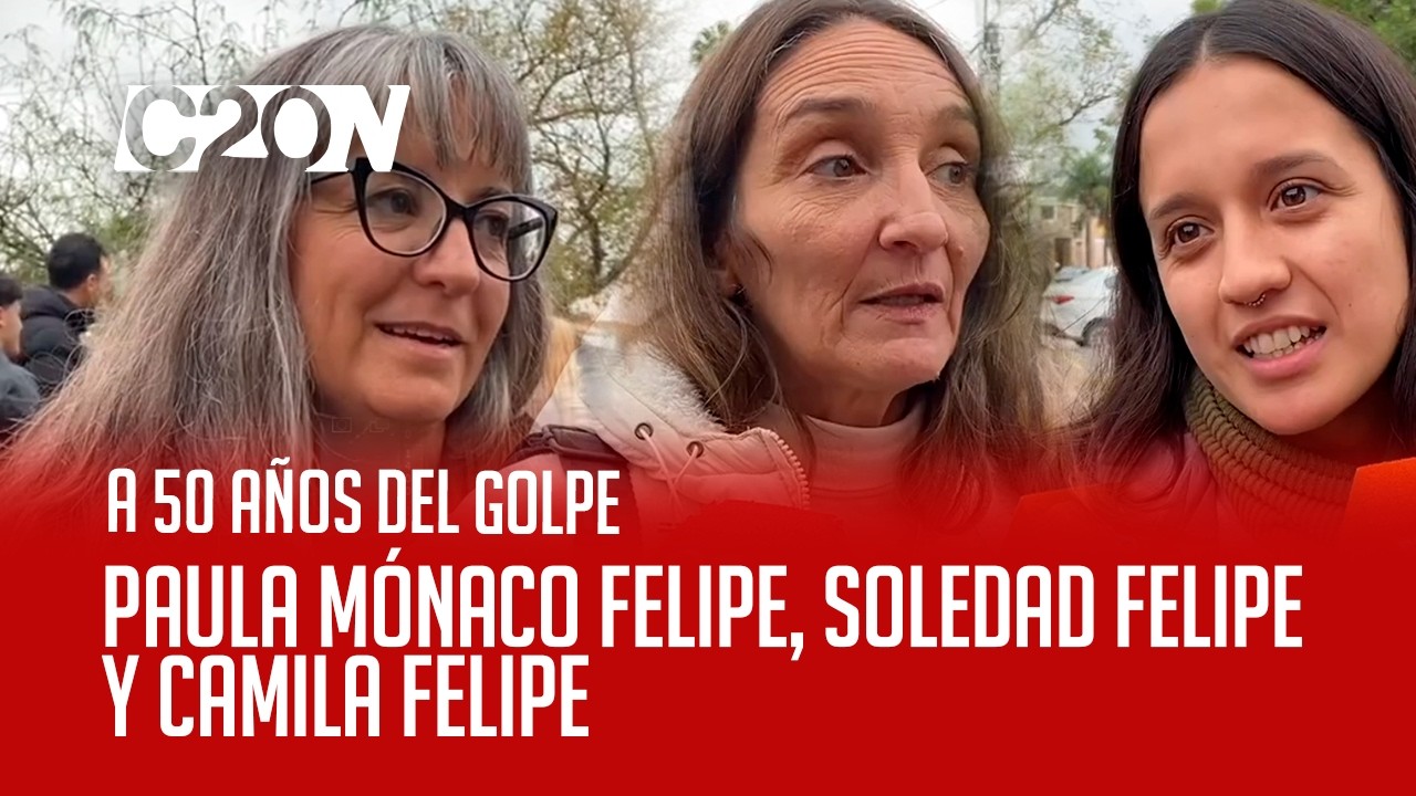 C20 Noticias | A 50 años del golpe - Paula Mónaco Felipe, Soledad Felipe y Camila Felipe