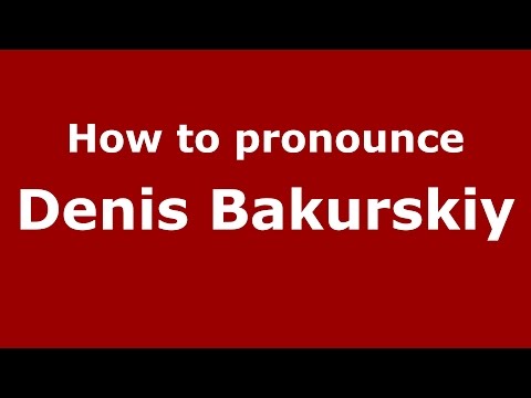 How to pronounce Denis Bakurskiy (Russian/Russia)  - PronounceNames.com