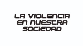 La violencia en nuestra sociedad