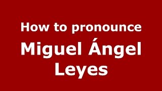 How to pronounce Miguel ángel Leyes