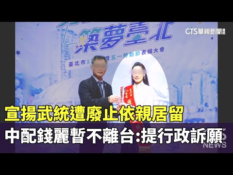 宣揚武統遭廢止依親居留　中配錢麗暫不離台：提行政訴願