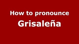 How to pronounce Grisaleña