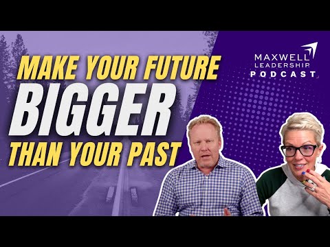 Make Your Future Bigger Than Your Past (Maxwell Leadership Podcast)